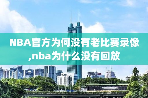 NBA官方为何没有老比赛录像,nba为什么没有回放