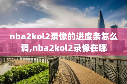 nba2kol2录像的进度条怎么调,nba2kol2录像在哪