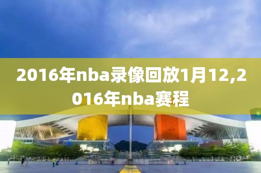 2016年nba录像回放1月12,2016年nba赛程