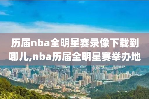 历届nba全明星赛录像下载到哪儿,nba历届全明星赛举办地