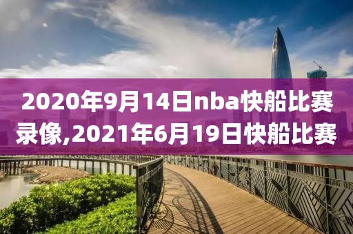 2020年9月14日nba快船比赛录像,2021年6月19日快船比赛