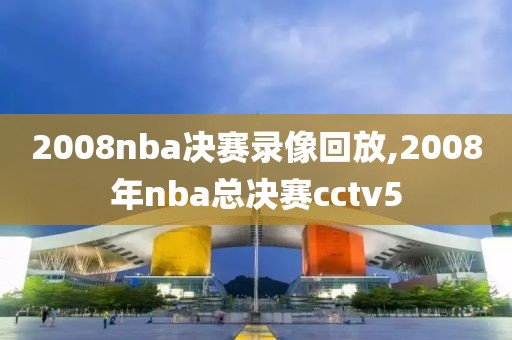 2008nba决赛录像回放,2008年nba总决赛cctv5