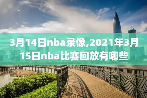 3月14日nba录像,2021年3月15日nba比赛回放有哪些