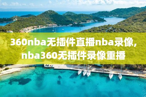 360nba无插件直播nba录像,nba360无插件录像重播