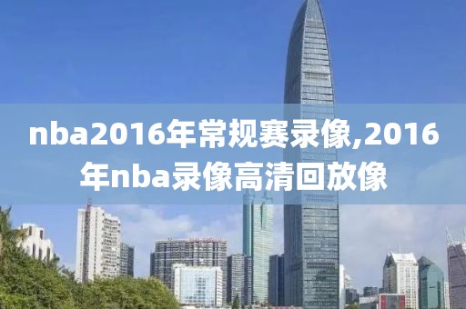 nba2016年常规赛录像,2016年nba录像高清回放像