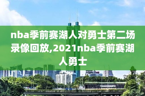 nba季前赛湖人对勇士第二场录像回放,2021nba季前赛湖人勇士