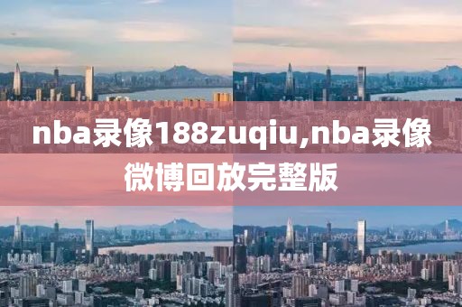 nba录像188zuqiu,nba录像微博回放完整版