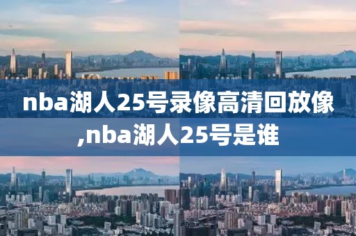 nba湖人25号录像高清回放像,nba湖人25号是谁