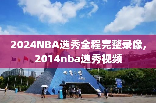 2024NBA选秀全程完整录像,2014nba选秀视频