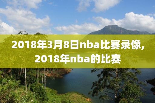 2018年3月8日nba比赛录像,2018年nba的比赛