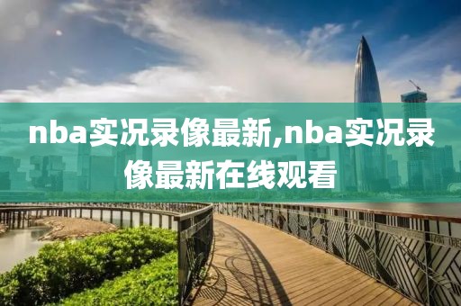 nba实况录像最新,nba实况录像最新在线观看