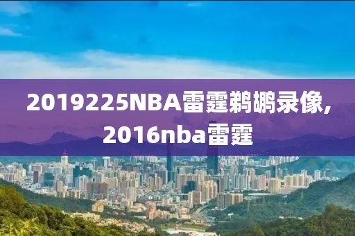 2019225NBA雷霆鹈鹕录像,2016nba雷霆