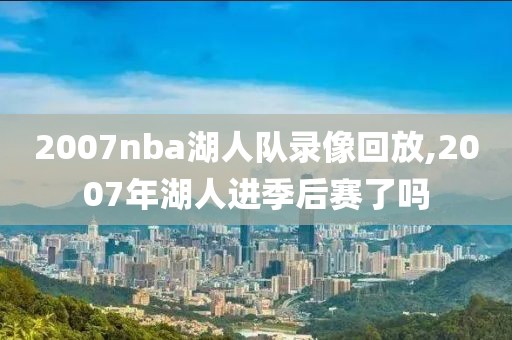 2007nba湖人队录像回放,2007年湖人进季后赛了吗