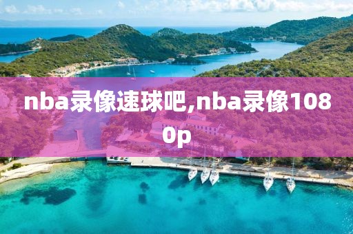 nba录像速球吧,nba录像1080p