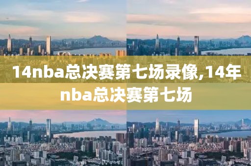 14nba总决赛第七场录像,14年nba总决赛第七场