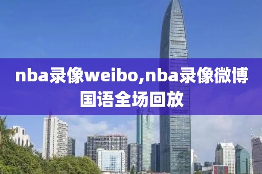 nba录像weibo,nba录像微博国语全场回放