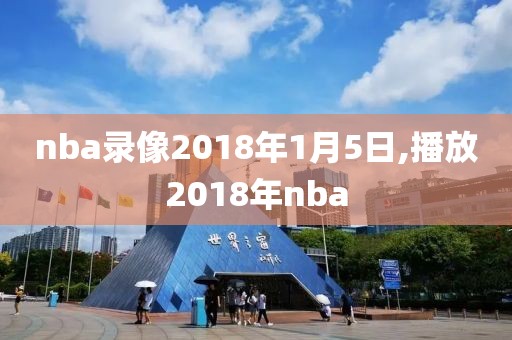nba录像2018年1月5日,播放2018年nba