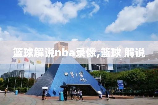 篮球解说nba录像,篮球 解说