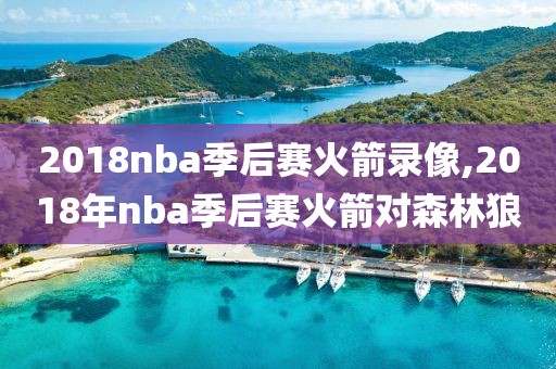 2018nba季后赛火箭录像,2018年nba季后赛火箭对森林狼