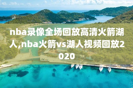 nba录像全场回放高清火箭湖人,nba火箭vs湖人视频回放2020
