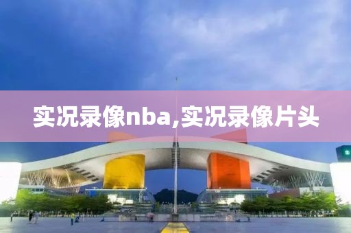 实况录像nba,实况录像片头
