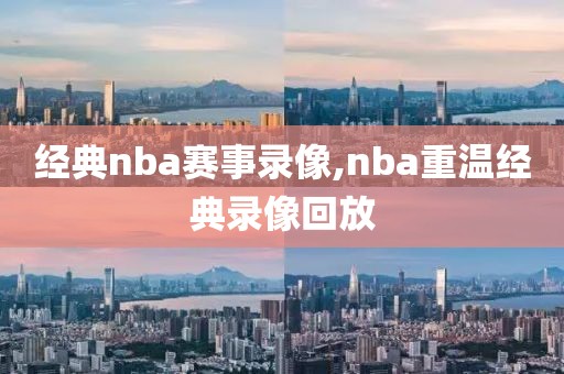 经典nba赛事录像,nba重温经典录像回放