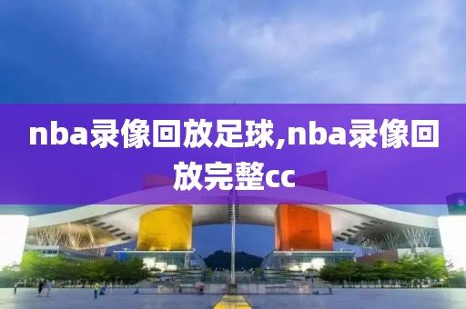 nba录像回放足球,nba录像回放完整cc