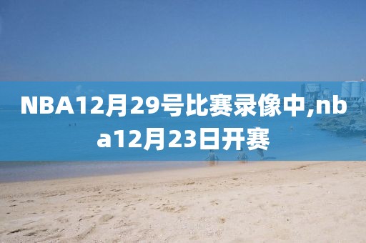 NBA12月29号比赛录像中,nba12月23日开赛