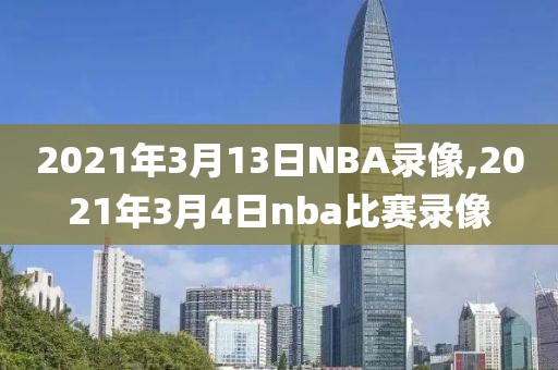 2021年3月13日NBA录像,2021年3月4日nba比赛录像