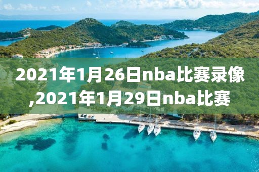 2021年1月26日nba比赛录像,2021年1月29日nba比赛