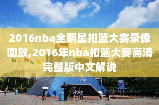 2016nba全明星扣篮大赛录像回放,2016年nba扣篮大赛高清完整版中文解说