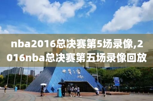 nba2016总决赛第5场录像,2016nba总决赛第五场录像回放