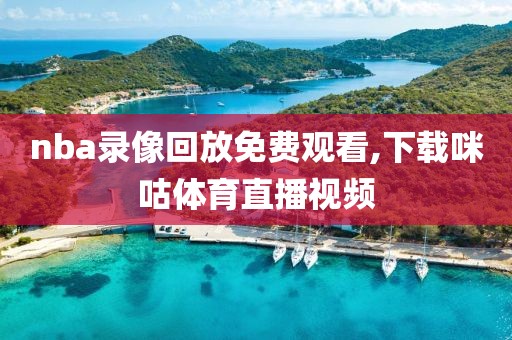 nba录像回放免费观看,下载咪咕体育直播视频