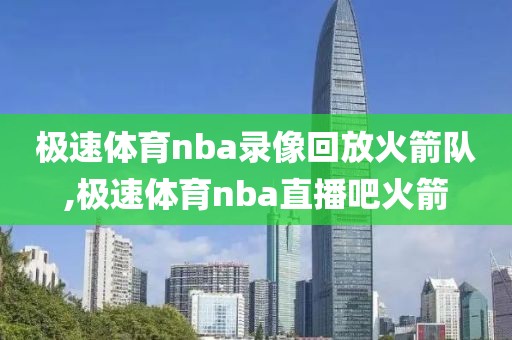 极速体育nba录像回放火箭队,极速体育nba直播吧火箭