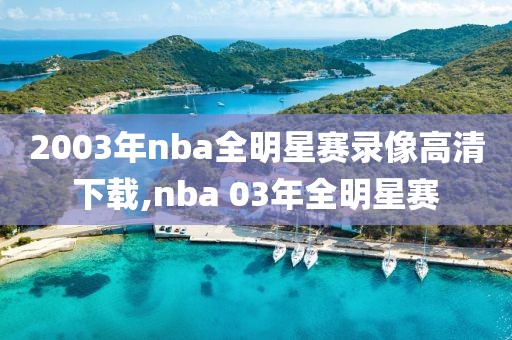 2003年nba全明星赛录像高清下载,nba 03年全明星赛