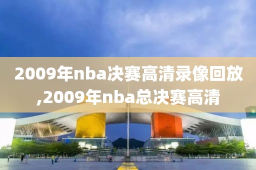 2009年nba决赛高清录像回放,2009年nba总决赛高清