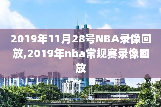 2019年11月28号NBA录像回放,2019年nba常规赛录像回放