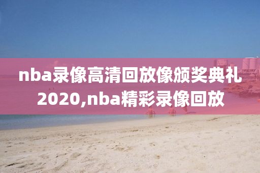 nba录像高清回放像颁奖典礼2020,nba精彩录像回放