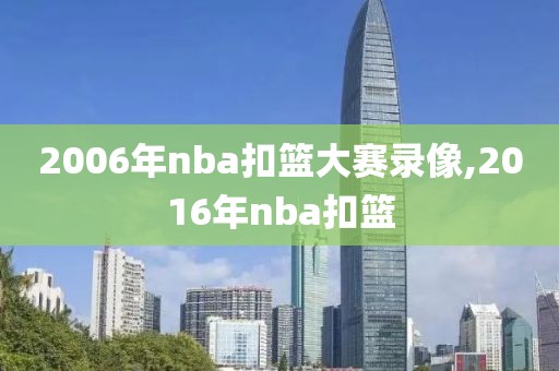 2006年nba扣篮大赛录像,2016年nba扣篮