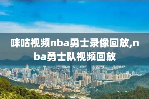 咪咕视频nba勇士录像回放,nba勇士队视频回放