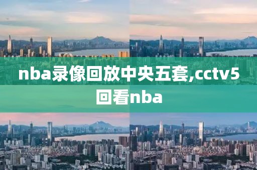 nba录像回放中央五套,cctv5回看nba