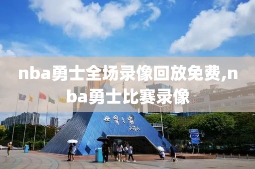nba勇士全场录像回放免费,nba勇士比赛录像