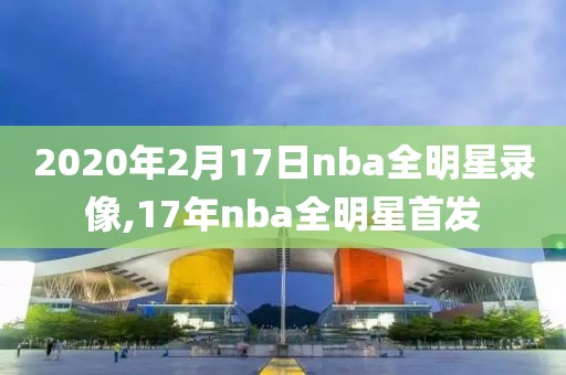 2020年2月17日nba全明星录像,17年nba全明星首发