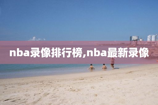 nba录像排行榜,nba最新录像