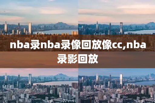 nba录nba录像回放像cc,nba录影回放