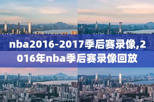 nba2016-2017季后赛录像,2016年nba季后赛录像回放