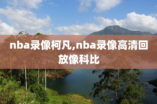 nba录像柯凡,nba录像高清回放像科比