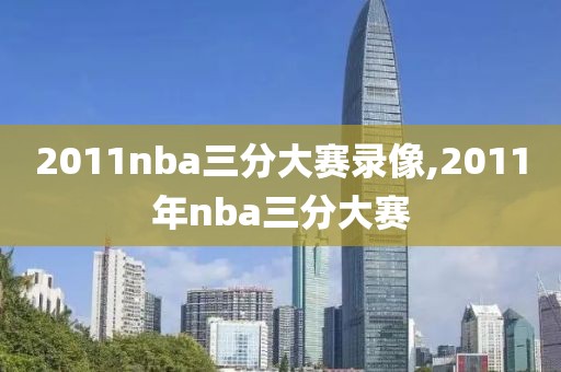 2011nba三分大赛录像,2011年nba三分大赛
