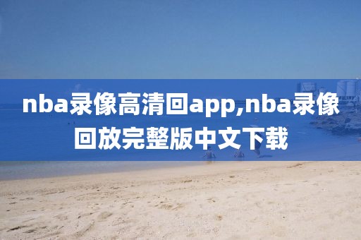 nba录像高清回app,nba录像回放完整版中文下载