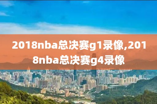 2018nba总决赛g1录像,2018nba总决赛g4录像